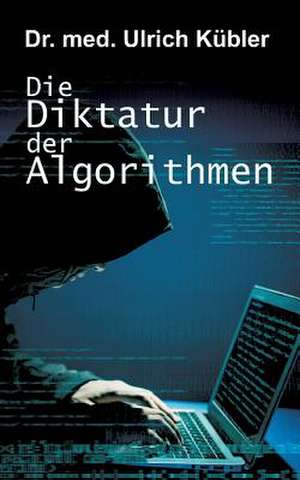 Die Diktatur Der Algorithmen de Kubler, Ulrich