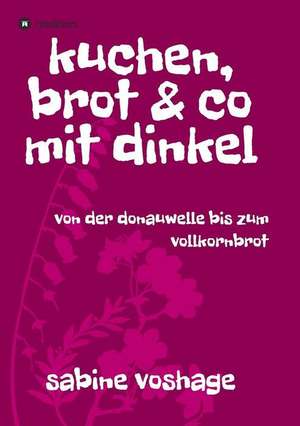 kuchen, brot und co mit dinkel de Sabine Voshage