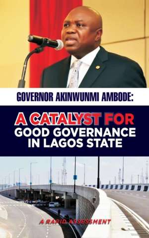 GOVERNOR AKINWUNMI AMBODE A CATALYST FOR GOOD GOVERNANCE IN LAGOS STATE de Oladayo Awojobi