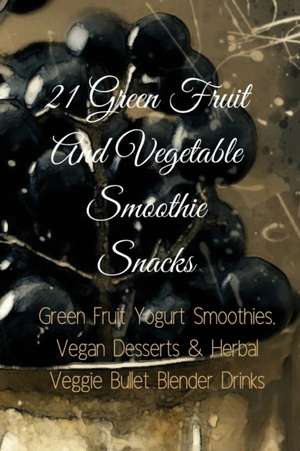 21 Green Fruit And Vegetable Smoothie Snacks de Juliana Baltimoore