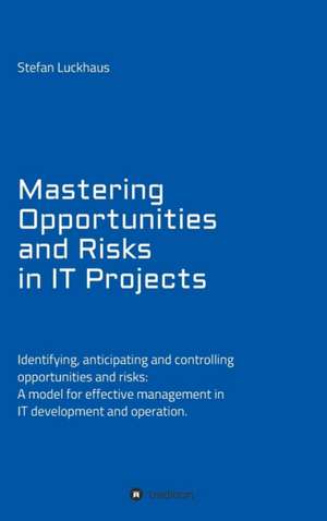 Mastering Opportunities and Risks in IT Projects de Stefan Luckhaus