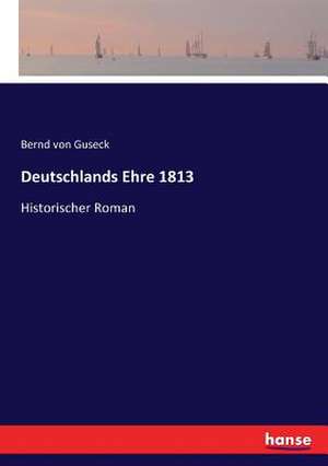 Deutschlands Ehre 1813 de Bernd Von Guseck