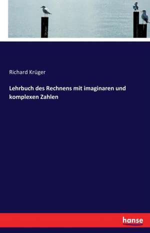 Lehrbuch des Rechnens mit imaginaren und komplexen Zahlen de Richard Krüger