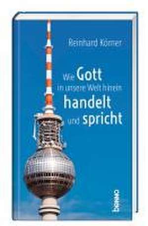 Wie Gott in unsere Welt hinein handelt und spricht de Reinhard Körner