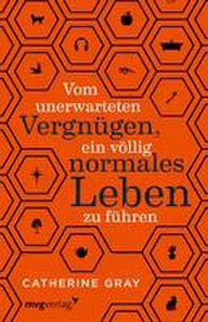 Vom unerwarteten Vergnügen, ein völlig normales Leben zu führen de Catherine Gray