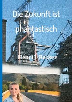 Die Zukunft ist phantastisch de Henri Joachim Becker