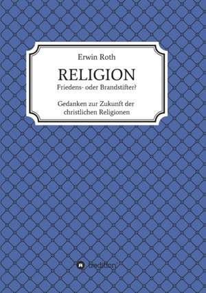 RELIGION - Friedens- oder Brandstifter? de Erwin Roth