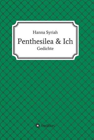 Penthesilea und ich de Hanna Syriah