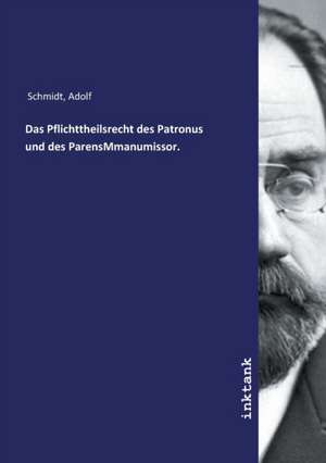 Das Pflichttheilsrecht des Patronus und des ParensMmanumissor. de Adolf Schmidt