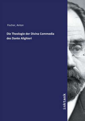 Die Theologie der Divina Commedia des Dante Alighieri de Anton Fischer