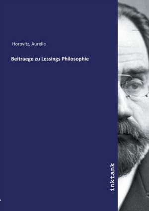 Beitraege zu Lessings Philosophie de Aurelie Horovitz