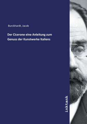 Der Cicerone eine Anleitung zum Genuss der Kunstwerke Italiens de Jacob Burckhardt