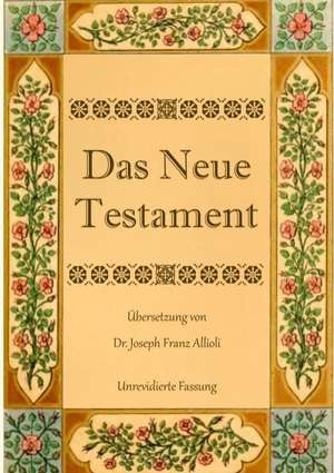 Das Neue Testament. Aus der Vulgata mit Bezug auf den Grundtext neu übersetzt, von Dr. Joseph Franz Allioli. de Joseph Franz Allioli