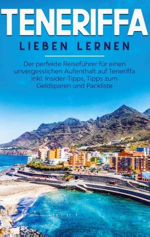 Teneriffa lieben lernen: Der perfekte Reiseführer für einen unvergesslichen Aufenthalt auf Teneriffa inkl. Insider-Tipps, Tipps zum Geldsparen und Packliste de Amelie Sonnenbeck