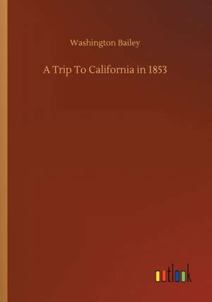 A Trip To California in 1853 de Washington Bailey