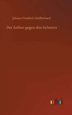 Der Aether gegen den Schmerz de Johann Friedrich Dieffenbach