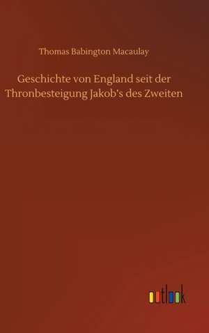 Geschichte von England seit der Thronbesteigung Jakob¿s des Zweiten de Thomas Babington Macaulay