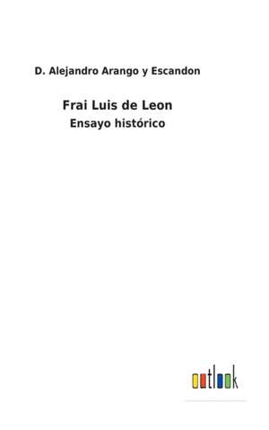 Frai Luis de Leon de D. Alejandro Arango y Escandon