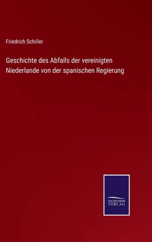 Geschichte des Abfalls der vereinigten Niederlande von der spanischen Regierung de Friedrich Schiller