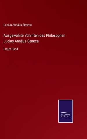 Ausgewählte Schriften des Philosophen Lucius Annäus Seneca de Lucius Annäus Seneca