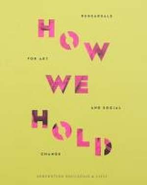 How We Hold: Rehearsals in Art and Social Change Serpentine Education and Civic Projects de Amal Khalaf