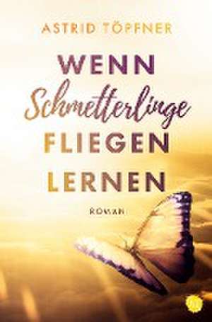 Wenn Schmetterlinge fliegen lernen de Astrid Töpfner