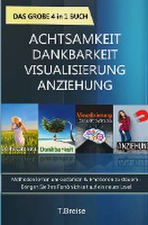 Achtsamkeit | Dankbarkeit | Visualisierung | Anziehung - Das große 4 in 1 Buch: Methoden lernen um Gedanken & Emotionen zu steuern de T. Breise