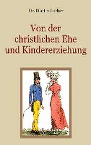 Von der christlichen Ehe und Kindererziehung de Martin Luther