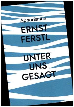 Unter uns gesagt de Ernst Ferstl