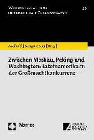 Zwischen Moskau, Peking und Washington: Lateinamerika in der Großmachtkonkurrenz de Günther Maihold