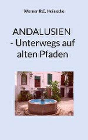 ANDALUSIEN - Unterwegs auf alten Pfaden de Werner R. C. Heinecke