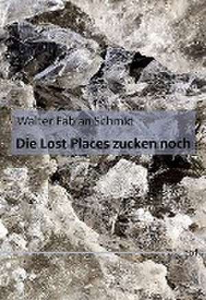 Die Lost Places zucken noch de Walter Fabian Schmid