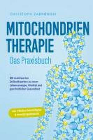 Mitochondrientherapie - Das Praxisbuch: Mit reaktivierten Zellkraftwerken zu neuer Lebensenergie, Vitalität und ganzheitlicher Gesundheit - inkl. 4-Wochen-Soforthilfeplan & Anwendungsbeispielen de Christoph Zabrowski