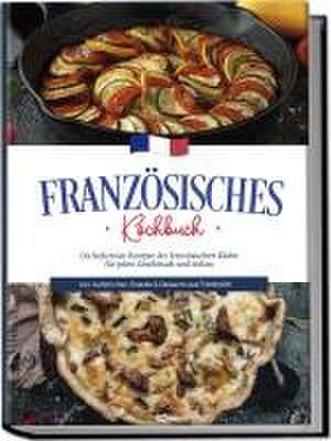 Französisches Kochbuch: Die leckersten Rezepte der französischen Küche für jeden Geschmack und Anlass | inkl. Aufstrichen, Snacks & Desserts aus Frankreich de Louise Thomas