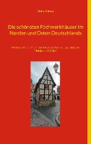 Die schönsten Fachwerkhäuser im Norden und Osten Deutschlands de Richard Deiss