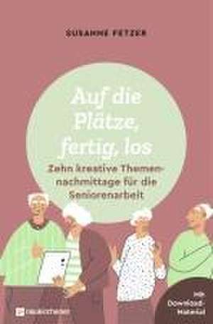 Auf die Plätze, fertig, los: Zehn kreative Themennachmittage für die Seniorenarbeit de Susanne Fetzer