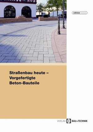 Straßenbau heute: Vorgefertigte Beton-Bauteile de Helmut Eifert