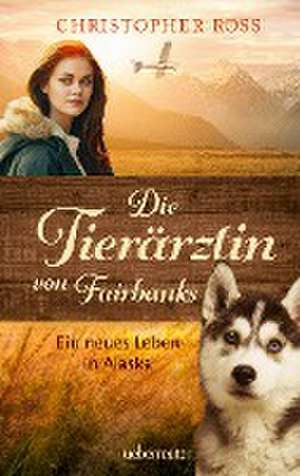 Die Tierärztin von Fairbanks (Die Tierärztin von Fairbanks, Bd. 1) de Christopher Ross