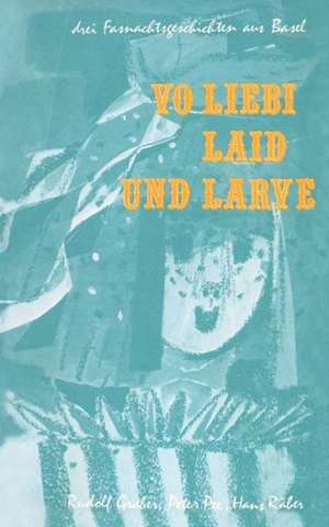 Vo Liebi, Laid und Larve: Drei Fasnachtsgeschichten aus Basel de Graber