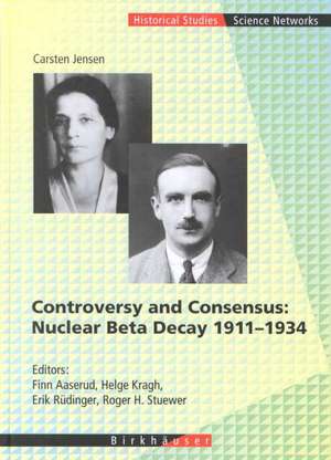 Controversy and Consensus: Nuclear Beta Decay 1911–1934 de Carsten Jensen