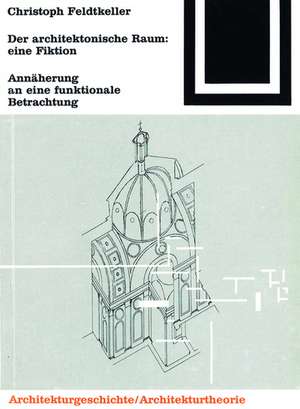 Der architektonische Raum: eine Fiktion: Annäherungen an eine funktionale Betrachtung de Christoph Feldtkeller