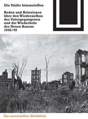 Die Städte himmeloffen: Reden und Reflexionen über den Wiederaufbau des Untergegangenen und die Wiederkehr des Neuen Bauens 1948/49 de Ulrich Conrads