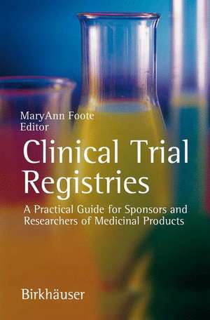 Clinical Trial Registries: A Practical Guide for Sponsors and Researchers of Medicinal Products de MaryAnn Foote