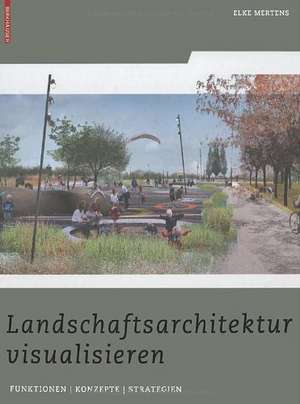 Landschaftsarchitektur visualisieren: Funktionen, Konzepte, Strategien de Elke Mertens