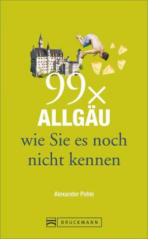 99 x Allgäu wie Sie es noch nicht kennen de Alexander Pohle