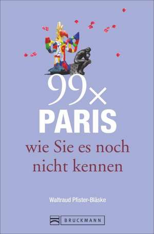 99 x Paris wie Sie es noch nicht kennen de Waltraud Pfister-Bläske