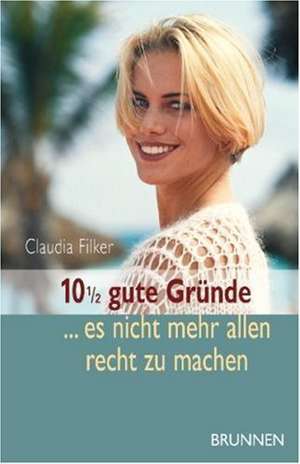 10 1/2 gute Gründe, es nicht mehr allen recht zu machen de Claudia Filker