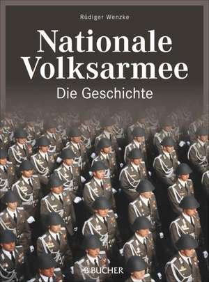 Nationale Volksarmee - Die Geschichte de Rüdiger Wenzke