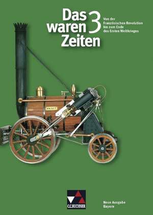 Das waren Zeiten 3 Neue Ausgabe Bayern. Von der Französischen Revolution bis zum Ende des Ersten Weltkriegs de Dieter Brückner