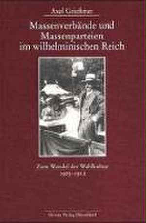 Massenverbände und Massenparteien im wilhelminischen Reich de Axel Grießmer